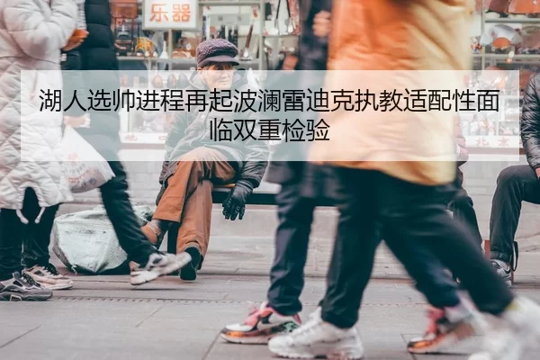 湖人选帅进程再起波澜雷迪克执教适配性面临双重检验