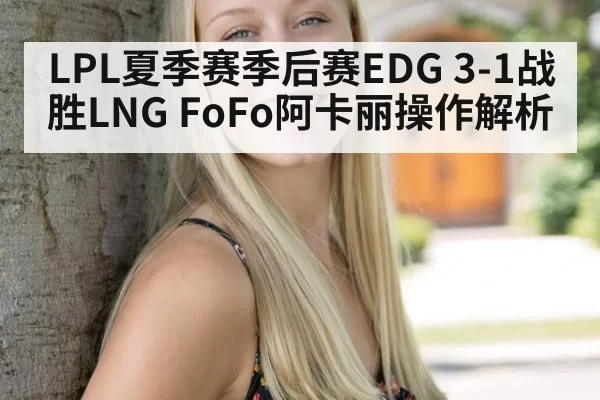 LPL夏季赛季后赛EDG 3-1战胜LNG FoFo阿卡丽操作解析