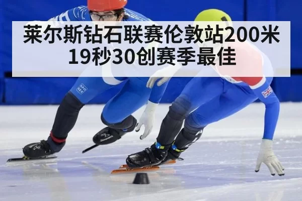 莱尔斯钻石联赛伦敦站200米19秒30创赛季最佳
