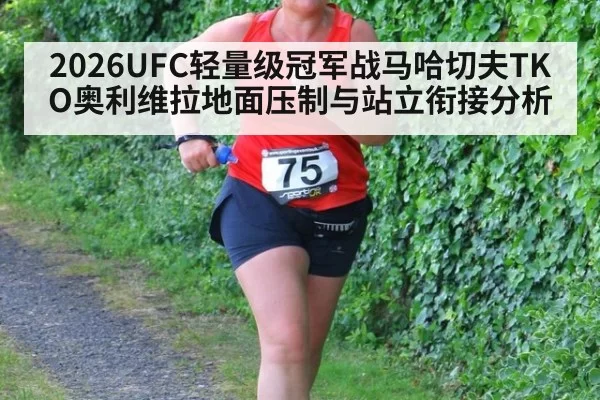 2026UFC轻量级冠军战马哈切夫TKO奥利维拉地面压制与站立衔接分析