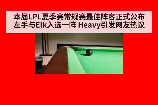 本届LPL夏季赛常规赛最佳阵容正式公布 左手与Elk入选一阵 Heavy引发网友热议