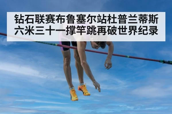 钻石联赛布鲁塞尔站杜普兰蒂斯六米三十一撑竿跳再破世界纪录